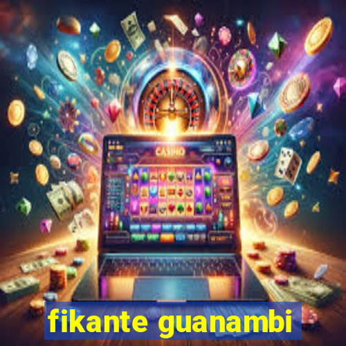 fikante guanambi